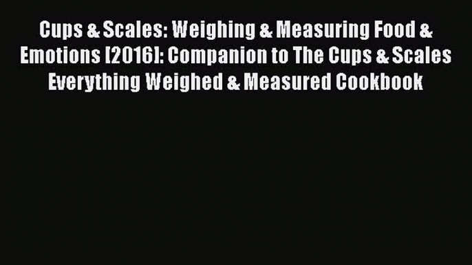 Read Books Cups & Scales: Weighing & Measuring Food & Emotions [2016]: Companion to The Cups