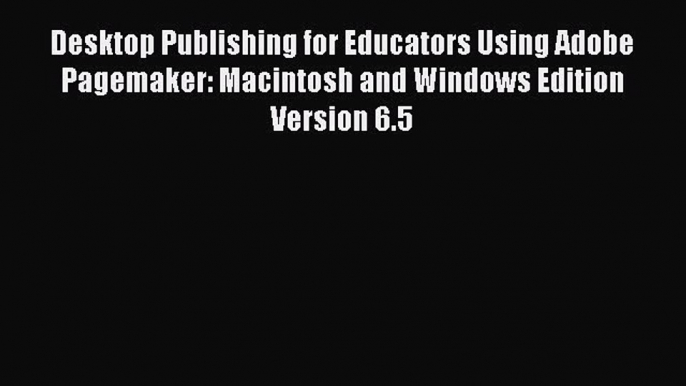 Read Desktop Publishing for Educators Using Adobe Pagemaker: Macintosh and Windows Edition