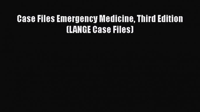 Read Case Files Emergency Medicine Third Edition (LANGE Case Files) ebook textbooks