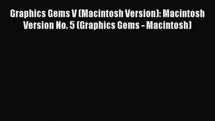 Read Graphics Gems V (Macintosh Version): Macintosh Version No. 5 (Graphics Gems - Macintosh)