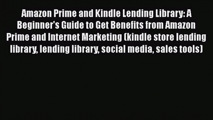 Read Amazon Prime and Kindle Lending Library: A Beginner's Guide to Get Benefits from Amazon