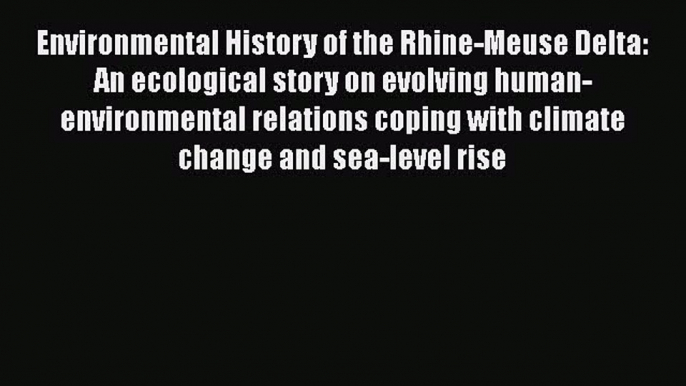 Read Environmental History of the Rhine-Meuse Delta: An ecological story on evolving human-environmental