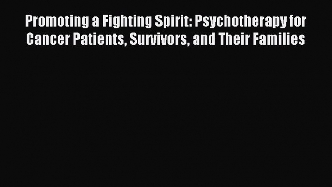 Read Promoting a Fighting Spirit: Psychotherapy for Cancer Patients Survivors and Their Families