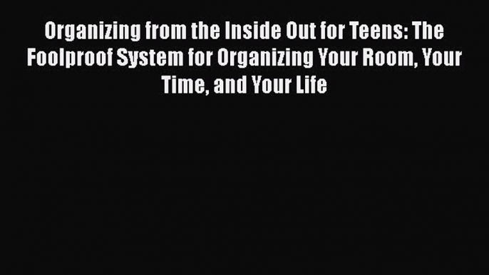 Read Organizing from the Inside Out for Teens: The Foolproof System for Organizing Your Room