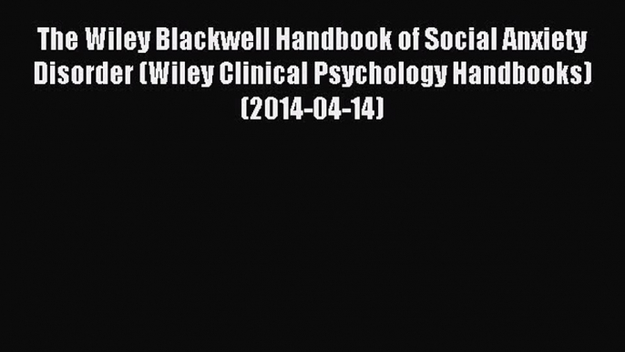 Read The Wiley Blackwell Handbook of Social Anxiety Disorder (Wiley Clinical Psychology Handbooks)