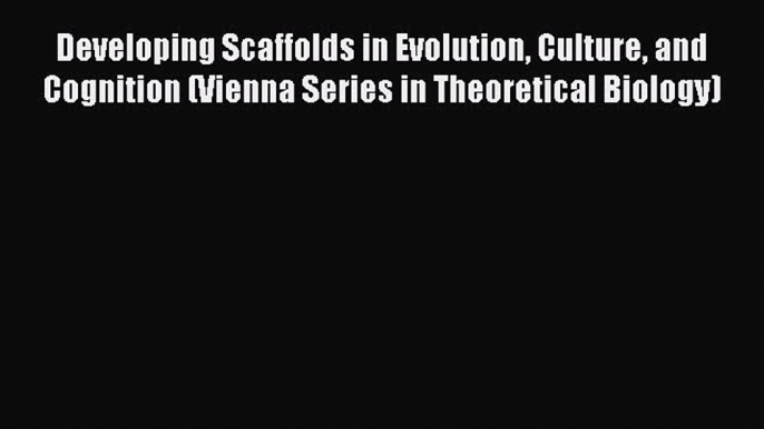 PDF Developing Scaffolds in Evolution Culture and Cognition (Vienna Series in Theoretical Biology)