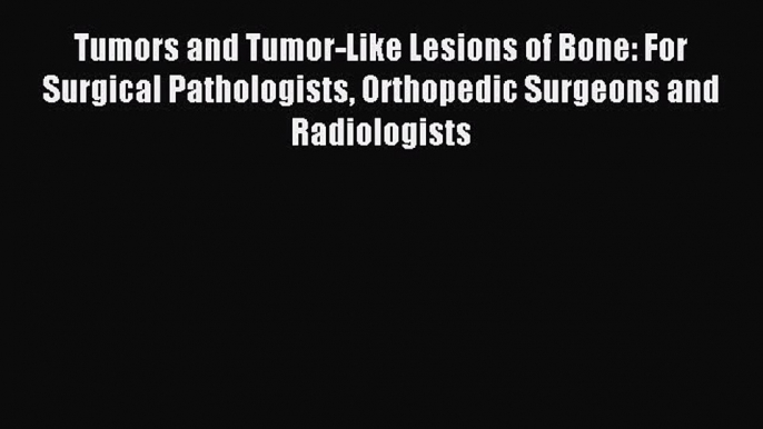 Read Tumors and Tumor-Like Lesions of Bone: For Surgical Pathologists Orthopedic Surgeons and