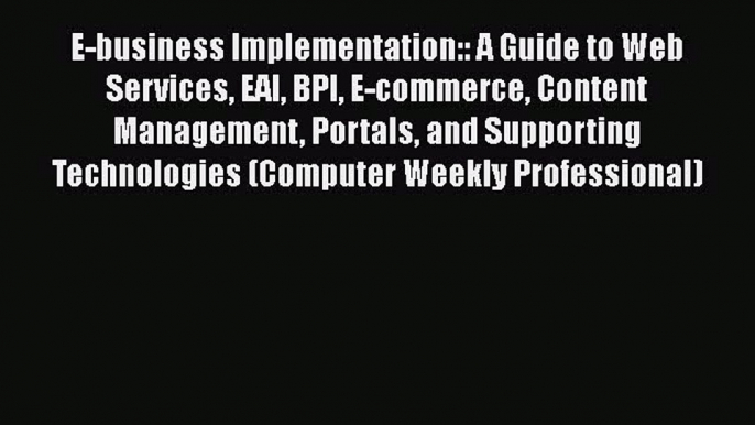 Read E-business Implementation:: A Guide to Web Services EAI BPI E-commerce Content Management