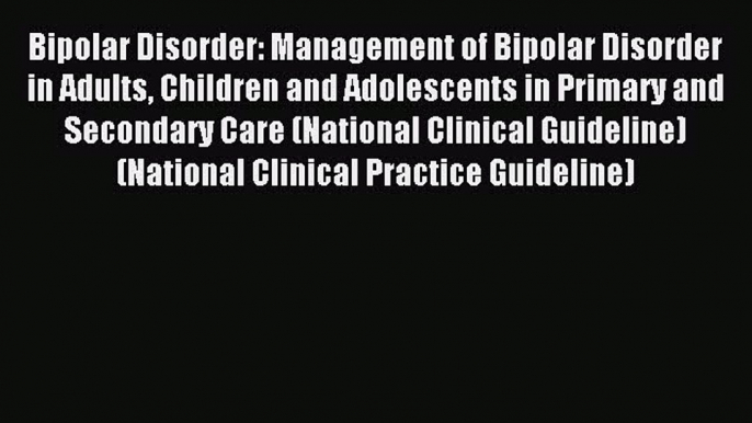 Read Bipolar Disorder: Management of Bipolar Disorder in Adults Children and Adolescents in