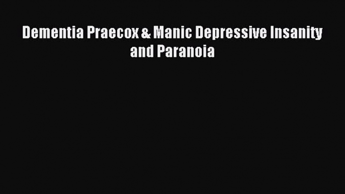 Download Dementia Praecox & Manic Depressive Insanity and Paranoia PDF Free