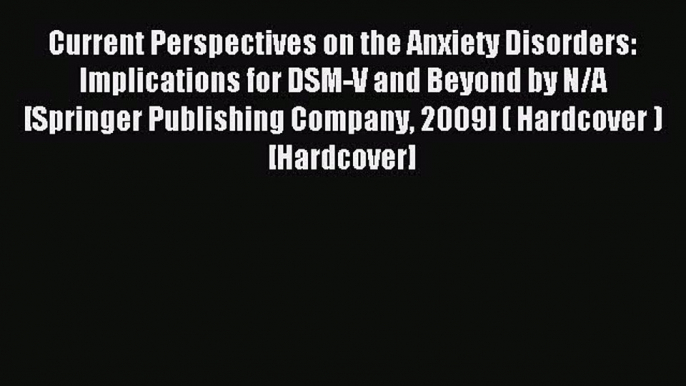 Download Current Perspectives on the Anxiety Disorders: Implications for DSM-V and Beyond by