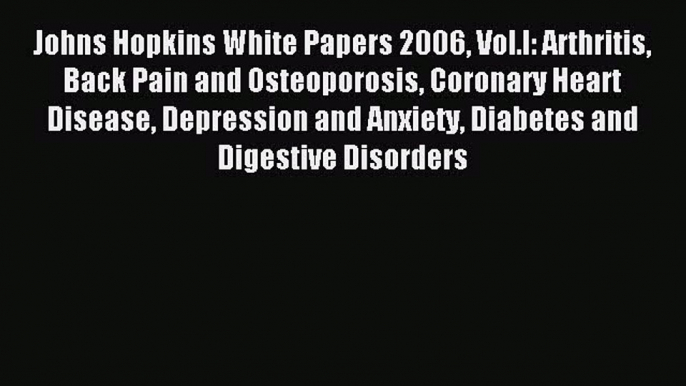 Download Johns Hopkins White Papers 2006 Vol.I: Arthritis Back Pain and Osteoporosis Coronary