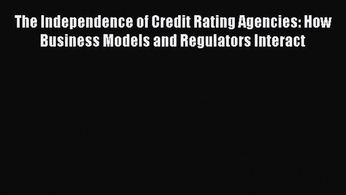 [PDF] The Independence of Credit Rating Agencies: How Business Models and Regulators Interact