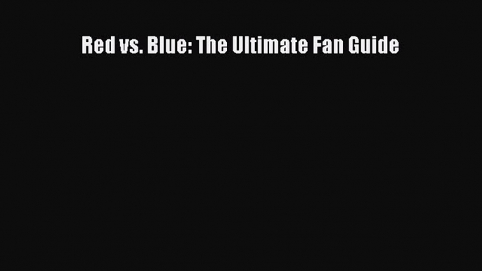 Read Red vs. Blue: The Ultimate Fan Guide PDF Free