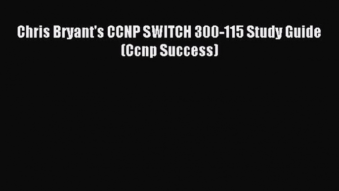 Read Chris Bryant's CCNP SWITCH 300-115 Study Guide (Ccnp Success) Ebook Free