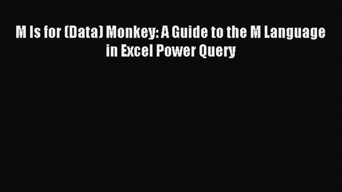 Read M Is for (Data) Monkey: A Guide to the M Language in Excel Power Query Ebook Free