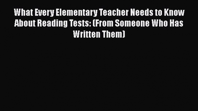 Read What Every Elementary Teacher Needs to Know About Reading Tests: (From Someone Who Has