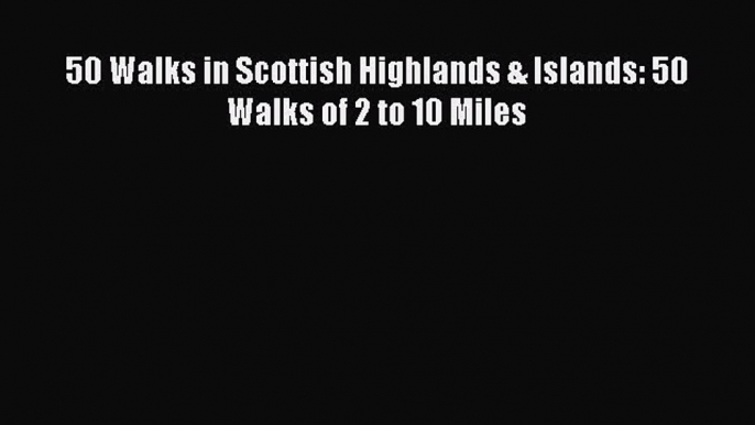 Read 50 Walks in Scottish Highlands & Islands: 50 Walks of 2 to 10 Miles Ebook Free