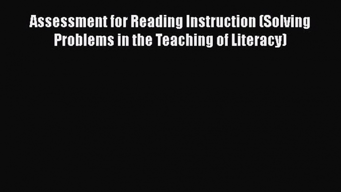 Download Assessment for Reading Instruction (Solving Problems in the Teaching of Literacy)