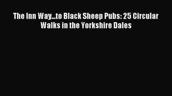 Download The Inn Way...to Black Sheep Pubs: 25 Circular Walks in the Yorkshire Dales PDF Online