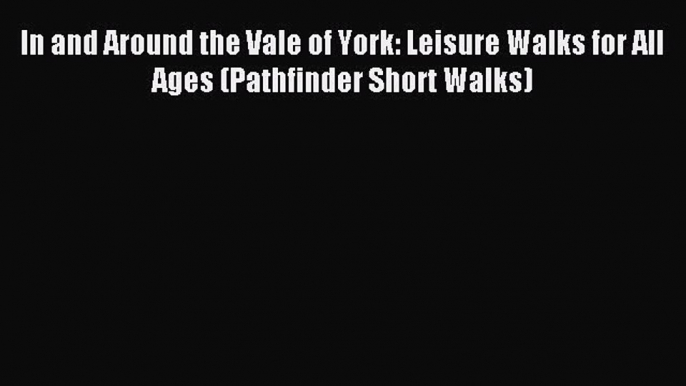 Read In and Around the Vale of York: Leisure Walks for All Ages (Pathfinder Short Walks) Ebook