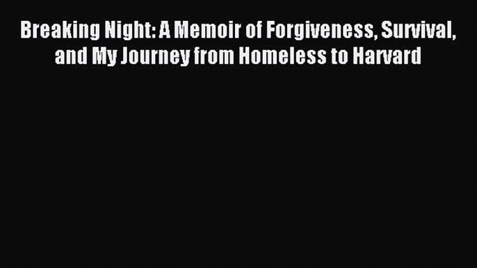 Download Breaking Night: A Memoir of Forgiveness Survival and My Journey from Homeless to Harvard