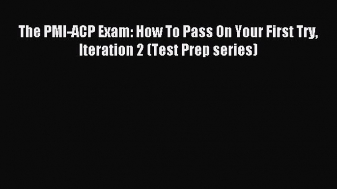 Read The PMI-ACP Exam: How To Pass On Your First Try Iteration 2 (Test Prep series) Ebook Online