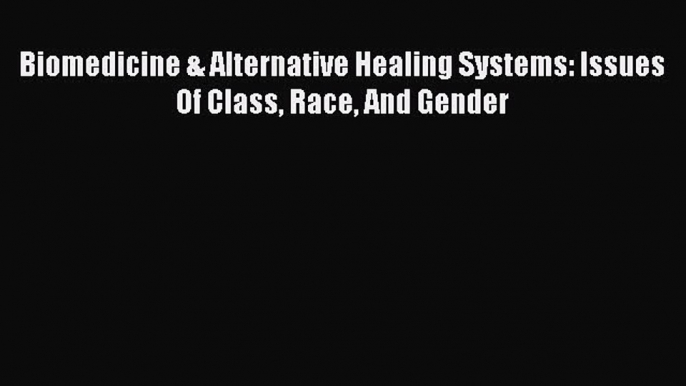 Read Book Biomedicine & Alternative Healing Systems: Issues Of Class Race And Gender E-Book