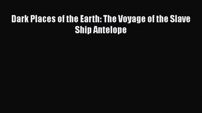 Read Book Dark Places of the Earth: The Voyage of the Slave Ship Antelope ebook textbooks