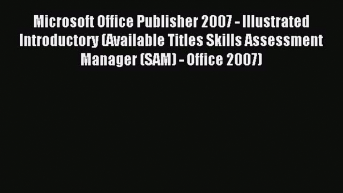 Read Microsoft Office Publisher 2007 - Illustrated Introductory (Available Titles Skills Assessment