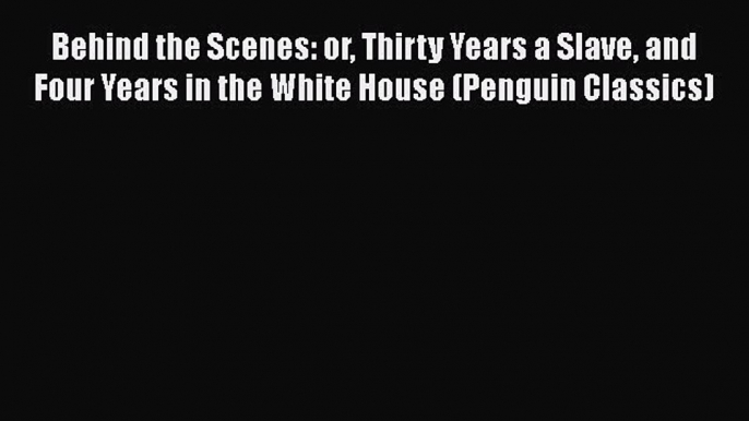 Download Books Behind the Scenes: or Thirty Years a Slave and Four Years in the White House