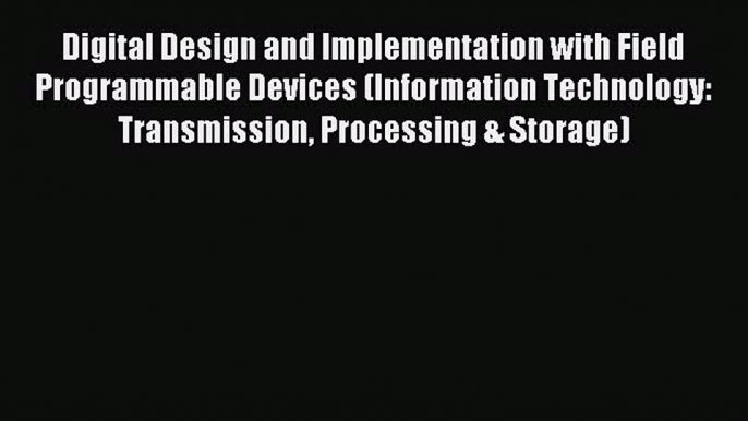 Read Digital Design and Implementation with Field Programmable Devices (Information Technology: