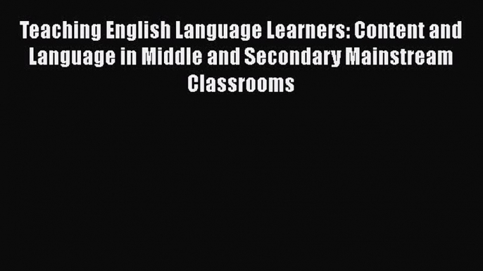 Read Teaching English Language Learners: Content and Language in Middle and Secondary Mainstream