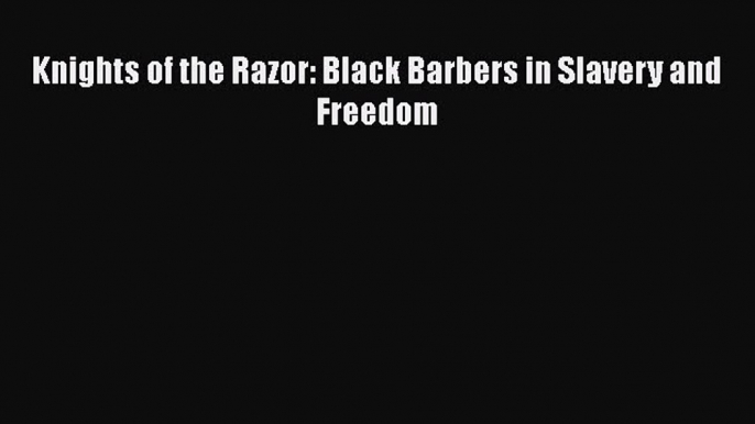 Read Books Knights of the Razor: Black Barbers in Slavery and Freedom ebook textbooks