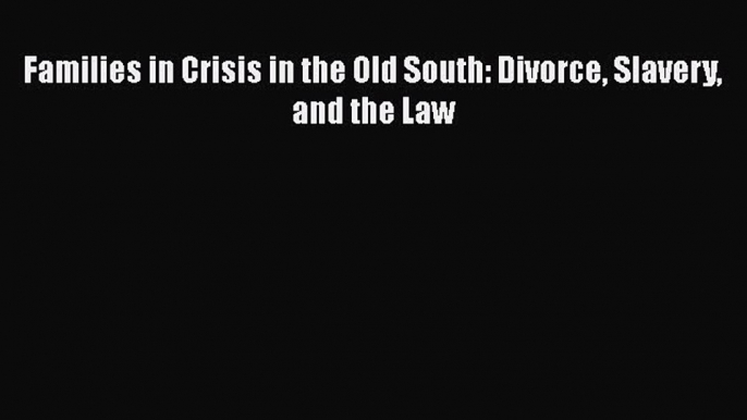 Read Books Families in Crisis in the Old South: Divorce Slavery and the Law ebook textbooks