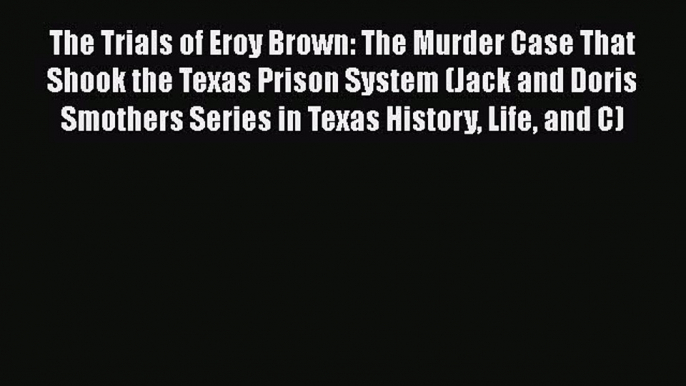 Download Book The Trials of Eroy Brown: The Murder Case That Shook the Texas Prison System