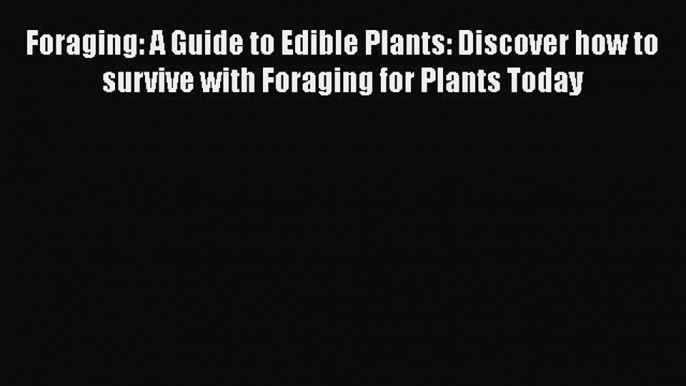 Read Foraging: A Guide to Edible Plants: Discover how to survive with Foraging for Plants Today