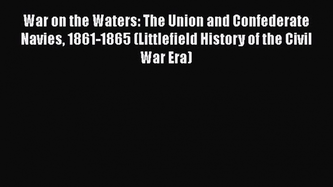 Read Books War on the Waters: The Union and Confederate Navies 1861-1865 (Littlefield History