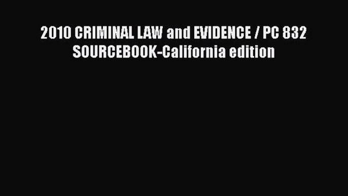 Read Book 2010 CRIMINAL LAW and EVIDENCE / PC 832 SOURCEBOOK-California edition ebook textbooks