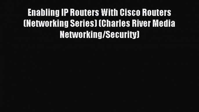 Read Enabling IP Routers With Cisco Routers (Networking Series) (Charles River Media Networking/Security)