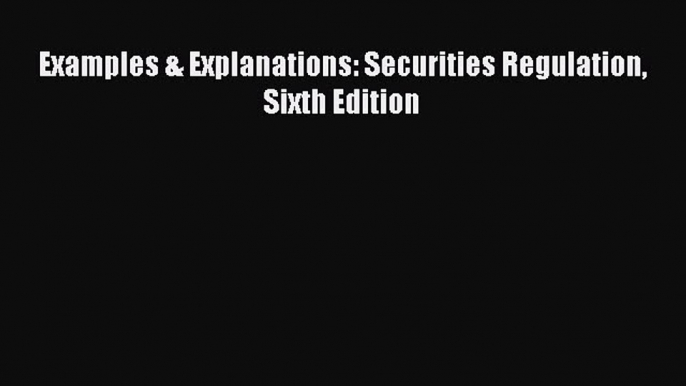 Read Book Examples & Explanations: Securities Regulation Sixth Edition ebook textbooks