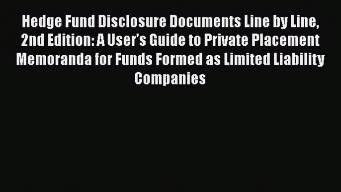 Read Book Hedge Fund Disclosure Documents Line by Line 2nd Edition: A User's Guide to Private