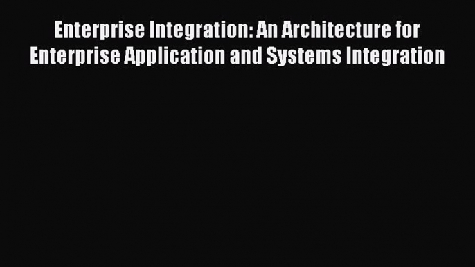 Read Enterprise Integration: An Architecture for Enterprise Application and Systems Integration