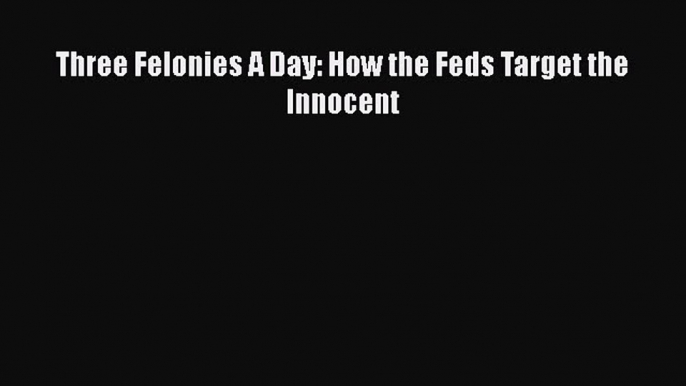 Read Book Three Felonies A Day: How the Feds Target the Innocent ebook textbooks