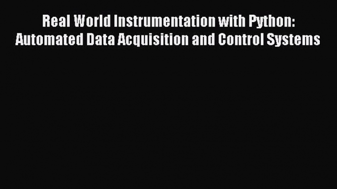 Read Real World Instrumentation with Python: Automated Data Acquisition and Control Systems