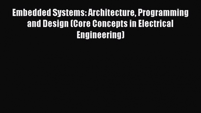 Read Embedded Systems: Architecture Programming and Design (Core Concepts in Electrical Engineering)