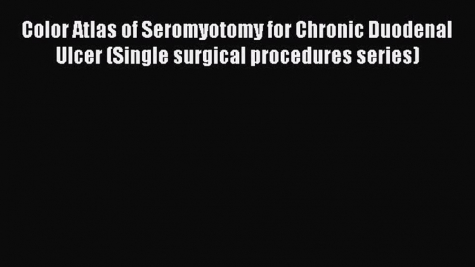 Read Color Atlas of Seromyotomy for Chronic Duodenal Ulcer (Single surgical procedures series)