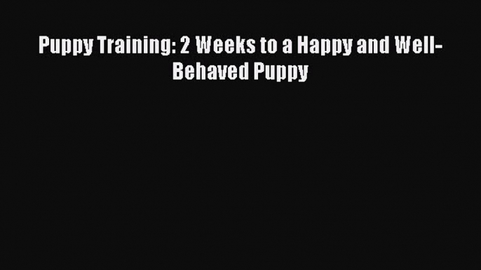 [PDF] Puppy Training: 2 Weeks to a Happy and Well-Behaved Puppy  Read Online