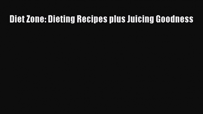 Download Diet Zone: Dieting Recipes plus Juicing Goodness PDF Free