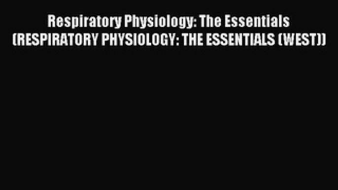 Read Respiratory Physiology: The Essentials (RESPIRATORY PHYSIOLOGY: THE ESSENTIALS (WEST))